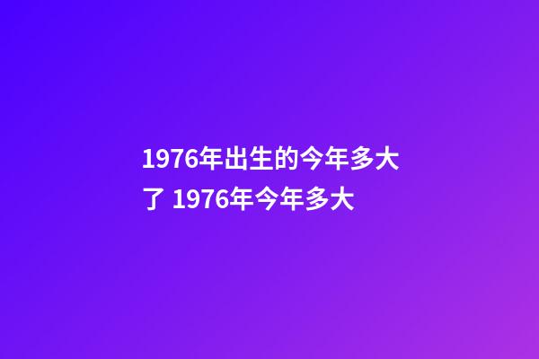 1976年出生的今年多大了 1976年今年多大-第1张-观点-玄机派